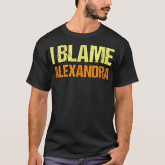 I Blame Alexandra Funny Friends Humor Buddy Know I T-Shirt