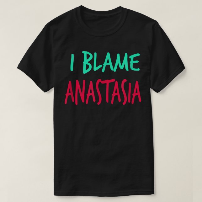 I Blame Anastasia Friends First Name Buddy Nicknam T-Shirt (Design Front)