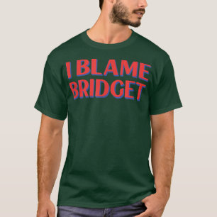 I Blame Bridget Friends Name Buddy Nickname Funny T-Shirt