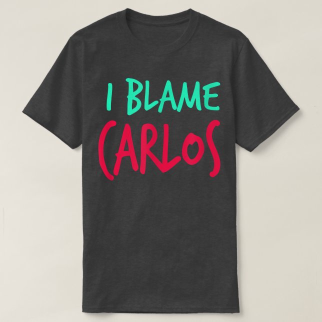 I Blame Carlos Friends First Name Buddy Nickname  T-Shirt (Design Front)