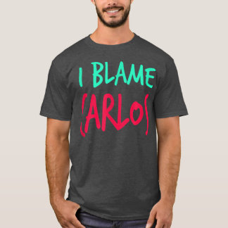 I Blame Carlos Friends First Name Buddy Nickname  T-Shirt