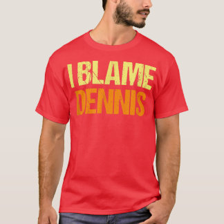 I Blame Dennis Funny Friends Humour Buddy Know It  T-Shirt