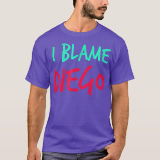 I Blame Diego Friends First Name Buddy Nickname Pe T-Shirt