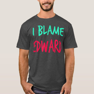 I Blame Edward Friends First Name Buddy Nickname  T-Shirt