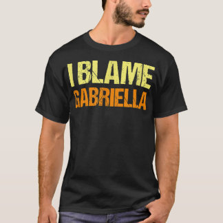 I Blame Gabriella Funny Friends Humor Buddy Know I T-Shirt