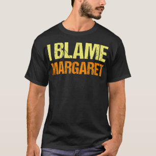 I Blame Margaret Funny Friends Humour Buddy Know I T-Shirt
