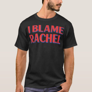 I Blame Rachel Friends Name Buddy Nickname Funny T-Shirt