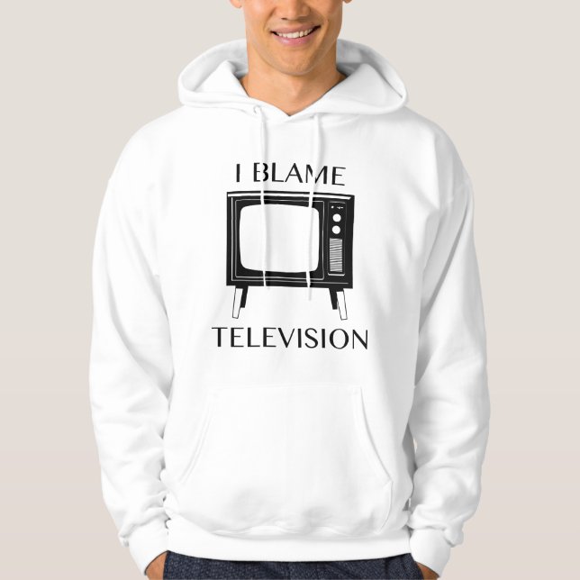 I Blame Television Hoodie (Front)