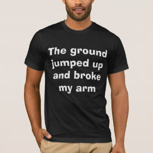 I blame the ground for my broken arm T-Shirt