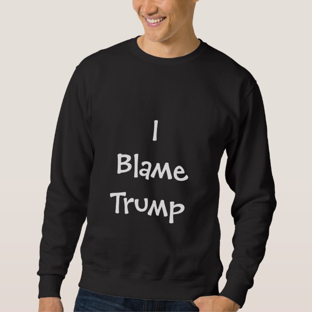 I Blame Trump Sweatshirt (Front)