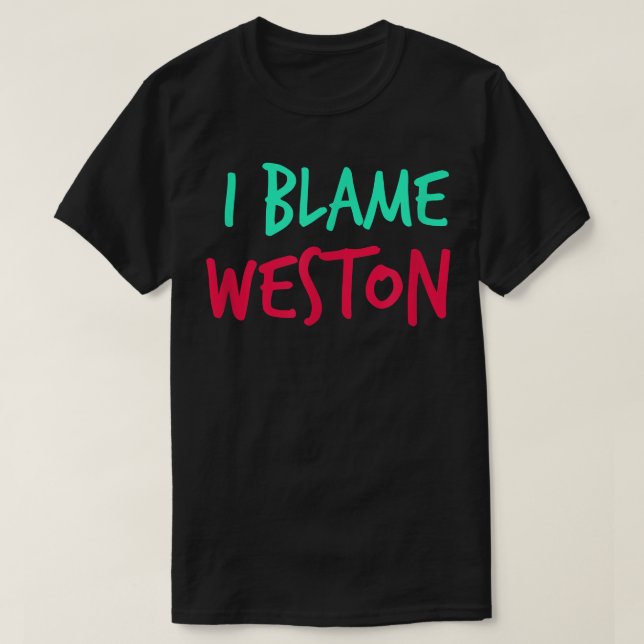 I Blame Weston Friends First Name Buddy Nickname  T-Shirt (Design Front)