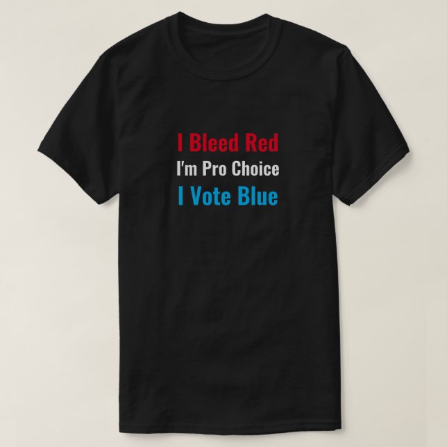 I Bleed Red I'm Pro Choice I Vote Blue T-Shirt (Design Front)