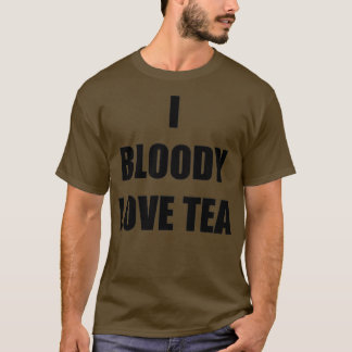 I Bloody Love Tea Funny Gift Idea T-Shirt
