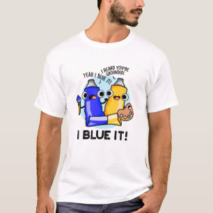 I Blue It Funny Artist Paint Pun T-Shirt