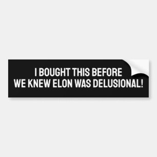 I BOUGHT THIS BEFORE WE KNEW ELON WAS DELUSIONAL! BUMPER STICKER