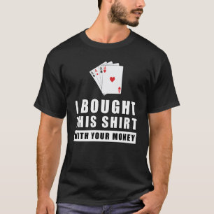 I Bought This Shirt With Your Money - Funny Poker