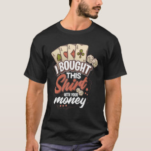 I Bought This Shirt With Your Money Funny Poker