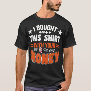 I Bought This Shirt With Your Money Gambling
