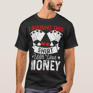I Bought This Shirt With Your Money Poker Enthusia