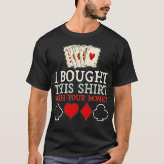 I Bought This  With Your Money Funny Poker  - 2  T-Shirt