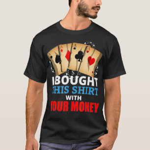 I Bought This With Your Money Funny Poker Gift T-Shirt
