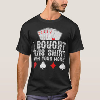 I Bought This  With Your Money Funny Poker Player  T-Shirt