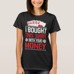 I Bought This  With Your Money  Poker T-Shirt