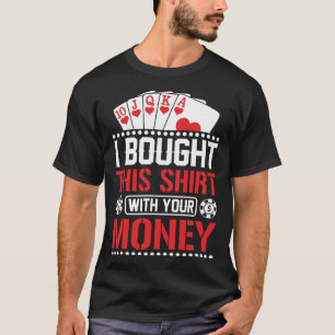 I Bought This  With Your Money  Poker T-Shirt