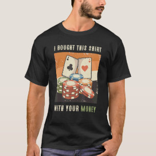 I Bought This With Your Money T-Shirt
