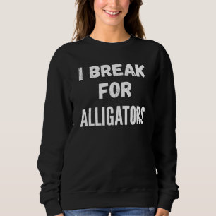 I Break For Alligators Sweatshirt