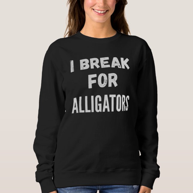 I Break For Alligators Sweatshirt (Front)