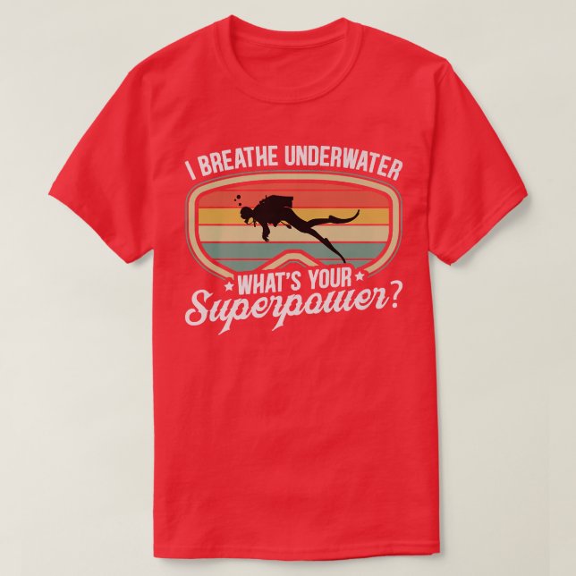 I Breathe Underwater Whats Your Superpower  T-Shirt (Design Front)
