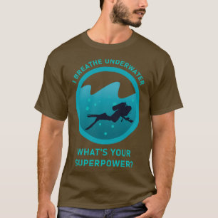 I breathe underwater whatx27s your superpower Scub T-Shirt