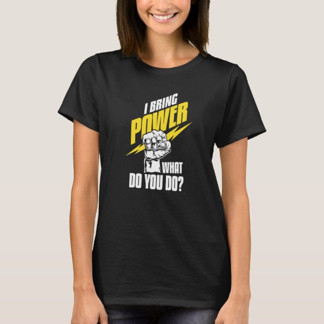 I Bring Power What Do You Do  Construction Electri T-Shirt (Front)