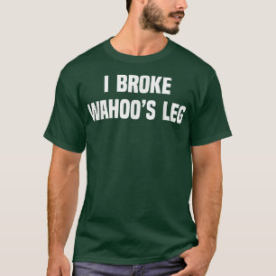 I Broke Wahoo's Leg T-Shirt