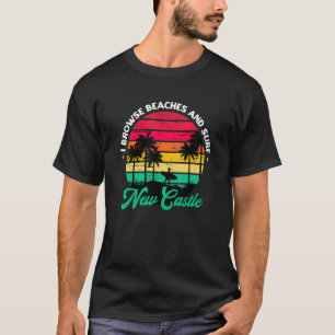 I Browse Beaches And Surf New Castle Surfing New H T-Shirt