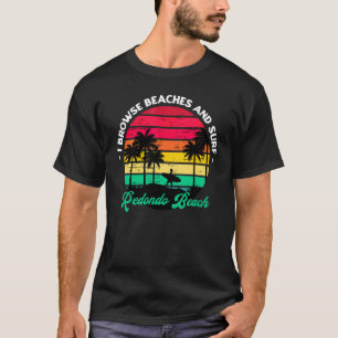 I Browse Beaches And Surf Redondo Beach Surfing Ca T-Shirt