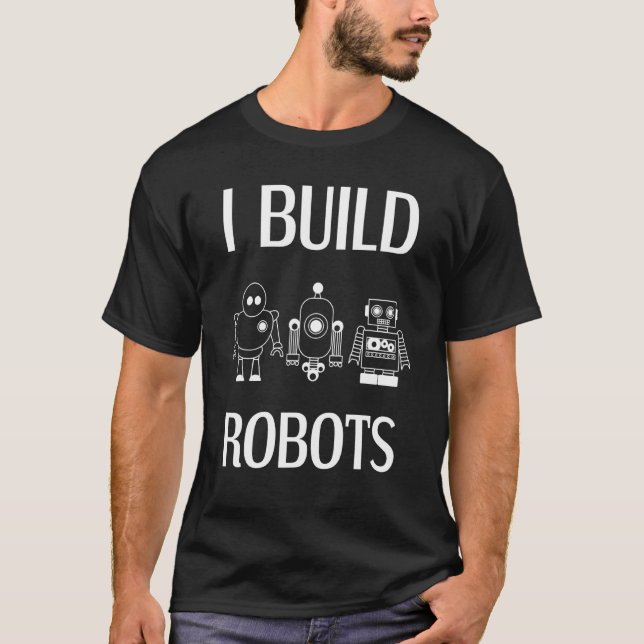 I Build Robots Robotics Engineer Roboticist Scienc T-Shirt (Front)