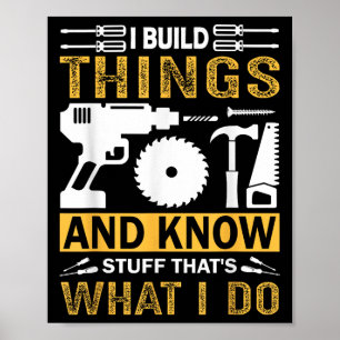 I Build Things And I Know Stuff That's What I Do  Poster
