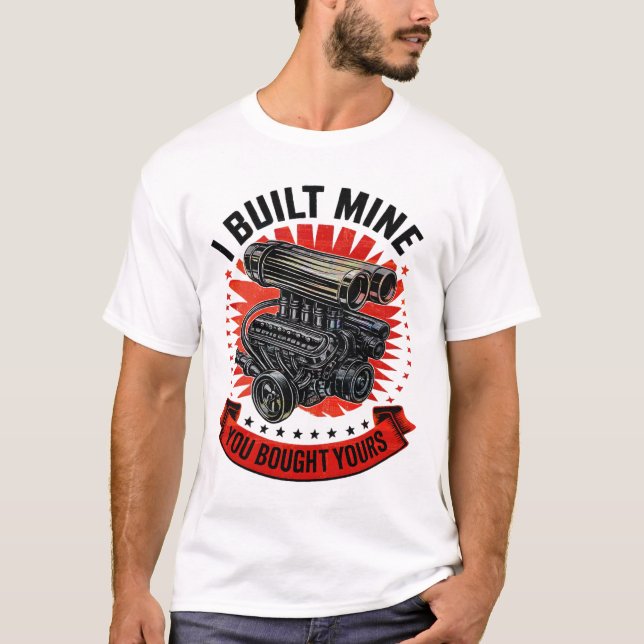 I Built Mine You Bought Yours Funny Car Mechanic T-Shirt (Front)