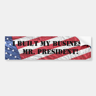 I BUILT MY BUSINESS, MR. PRESIDENT! BUMPER STICKER