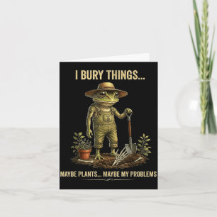 I bury things maybe plants maybe my problems card