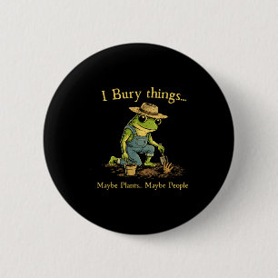 I bury things maybe plants maybe people 6 cm round badge