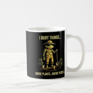 I bury things maybe plants maybe people coffee mug