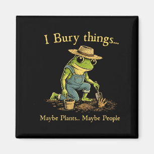 I bury things maybe plants maybe people  magnet