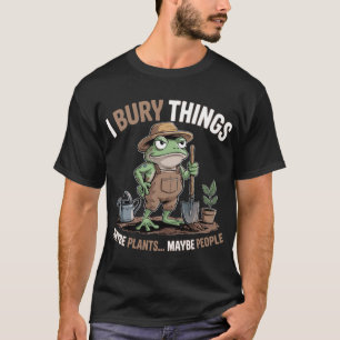 I Bury Things Maybe Plants Maybe People  T-Shirt