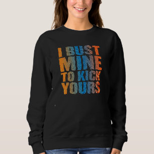I Bust Mine To Kick Yours Workout Sweatshirt