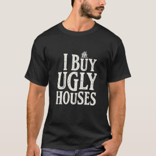I Buy Ugly Houses Real Estate Rental Houses T-Shirt
