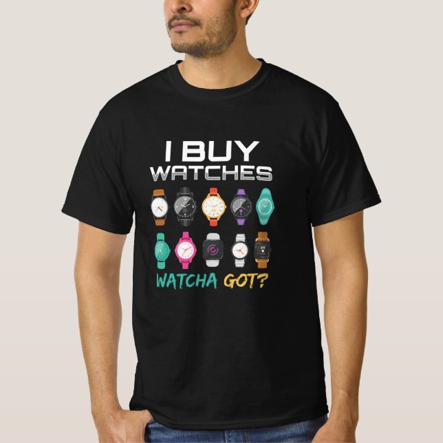 I Buy Watches Watcha Got Watches T-Shirt (Front)