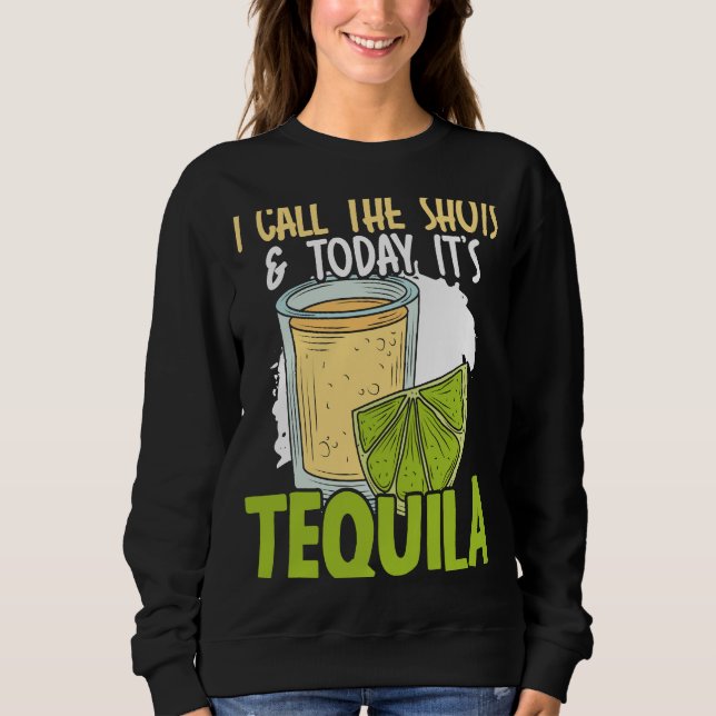 I Call The Shots And Today It's Tequila Drinker Al Sweatshirt (Front)